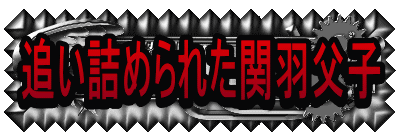 追い詰められた関羽父子