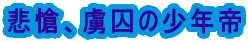 悲愴、虜囚の少年帝